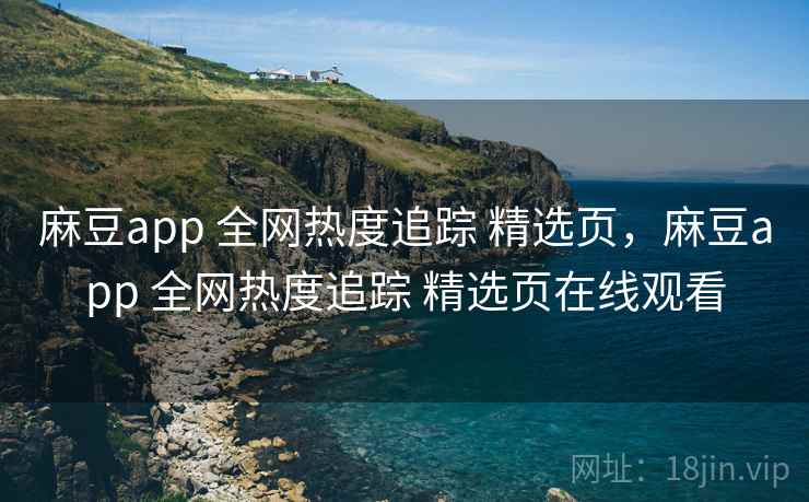 麻豆app 全网热度追踪 精选页,麻豆app 全网热度追踪 精选页在线观看 麻豆app 全网热度追踪 精选页,麻豆app 全网热度追踪 精选页在线观看