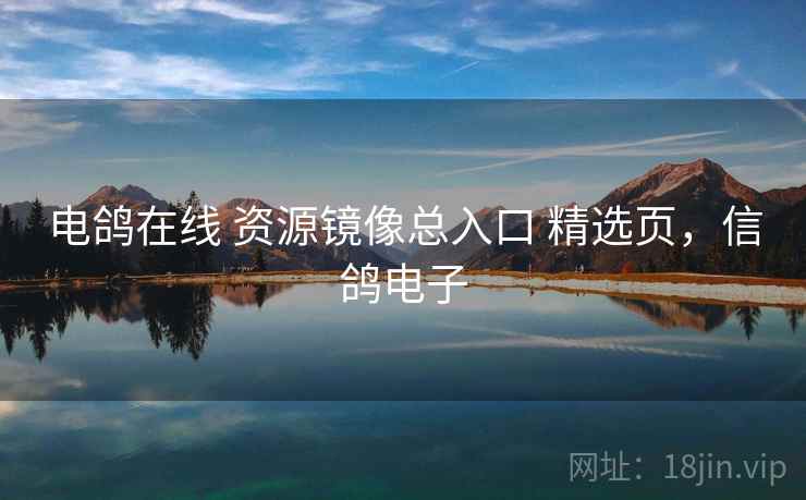 电鸽在线 资源镜像总入口 精选页,信鸽电子 电鸽在线 资源镜像总入口 精选页,信鸽电子