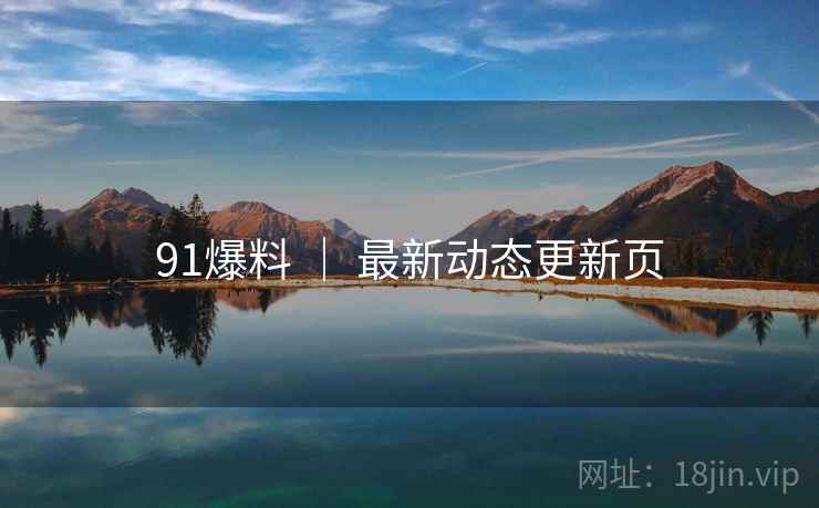 91爆料 ｜ 最新动态更新页