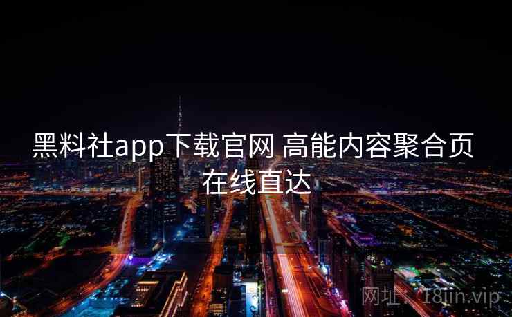 黑料社app下载官网 高能内容聚合页 在线直达
