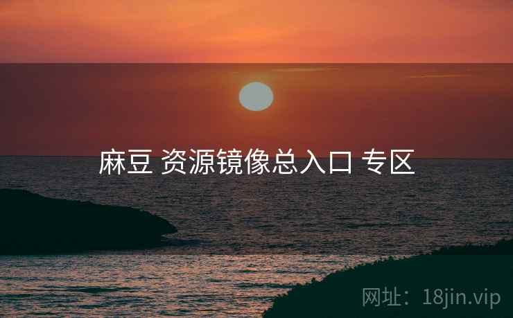 麻豆 资源镜像总入口 专区