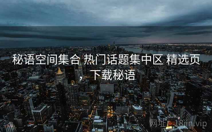秘语空间集合 热门话题集中区 精选页，下载秘语