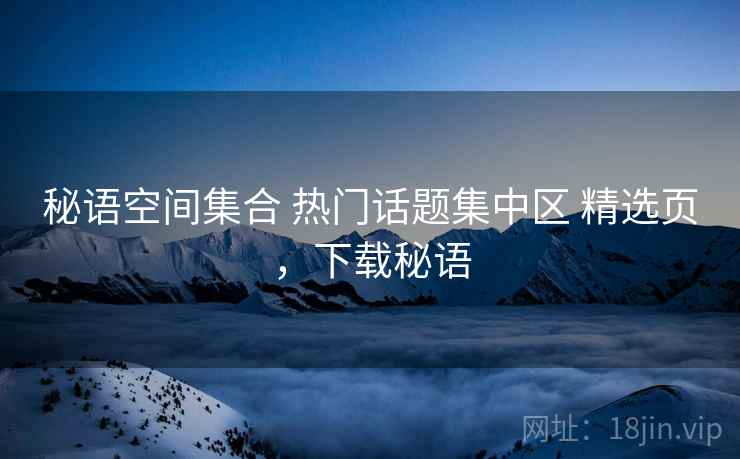 秘语空间集合 热门话题集中区 精选页，下载秘语