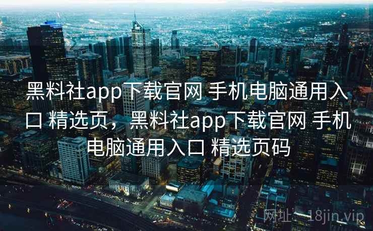 黑料社app下载官网 手机电脑通用入口 精选页，黑料社app下载官网 手机电脑通用入口 精选页码