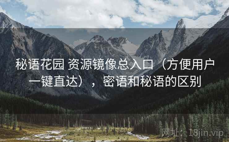 秘语花园 资源镜像总入口（方便用户一键直达），密语和秘语的区别