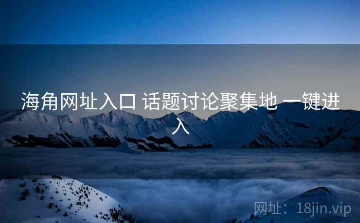 海角网址入口 话题讨论聚集地 一键进入