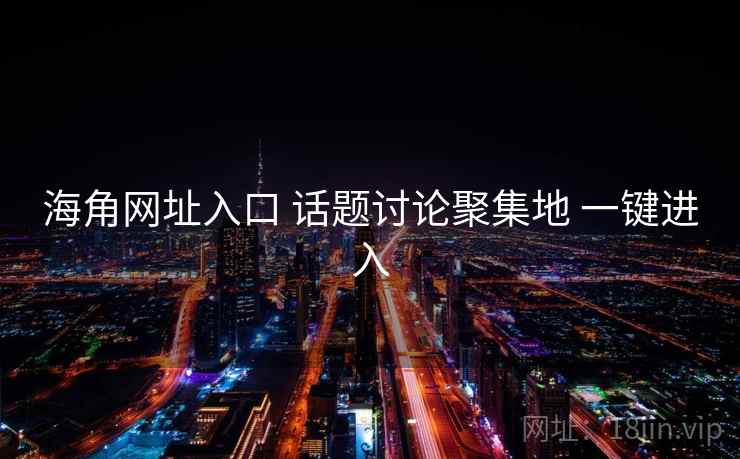 海角网址入口 话题讨论聚集地 一键进入