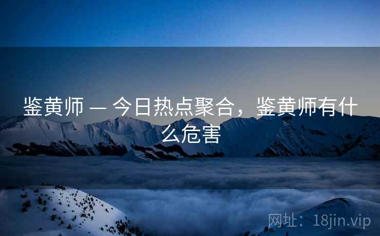鉴黄师 — 今日热点聚合，鉴黄师有什么危害