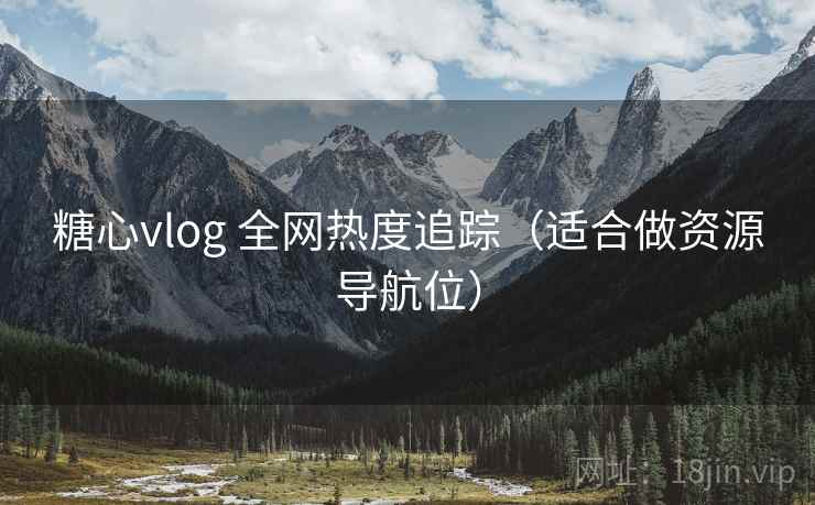 糖心vlog 全网热度追踪(适合做资源导航位) 糖心vlog 全网热度追踪(适合做资源导航位)
