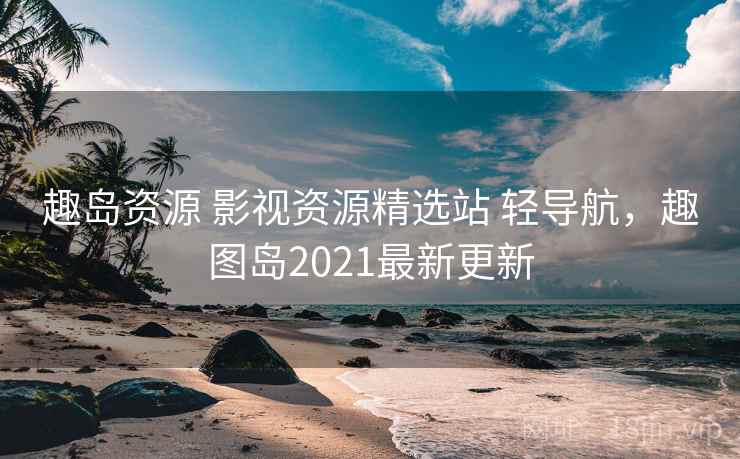 趣岛资源 影视资源精选站 轻导航，趣图岛2021最新更新