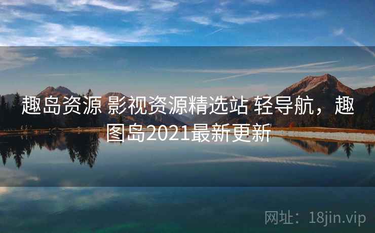 趣岛资源 影视资源精选站 轻导航，趣图岛2021最新更新