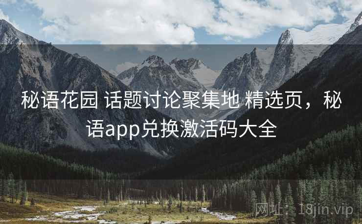 秘语花园 话题讨论聚集地 精选页，秘语app兑换激活码大全