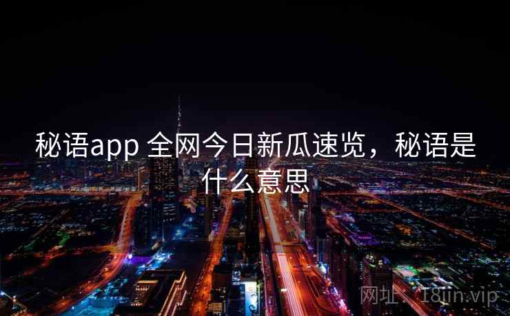 秘语app 全网今日新瓜速览，秘语是什么意思