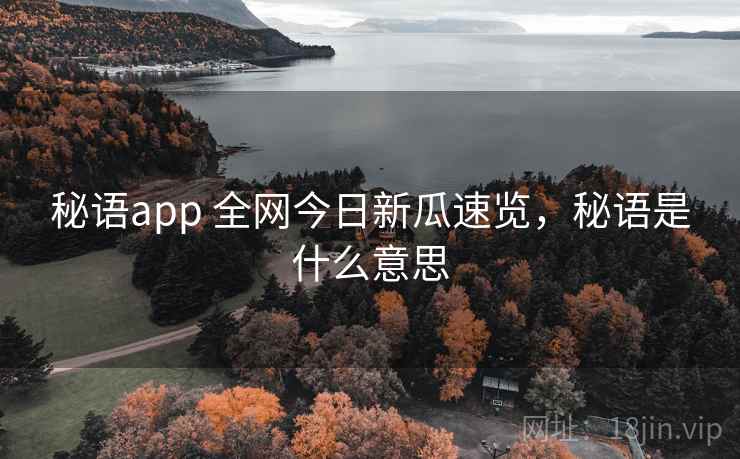 秘语app 全网今日新瓜速览，秘语是什么意思