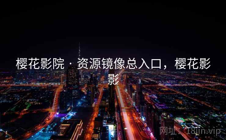 樱花影院 · 资源镜像总入口，樱花影影