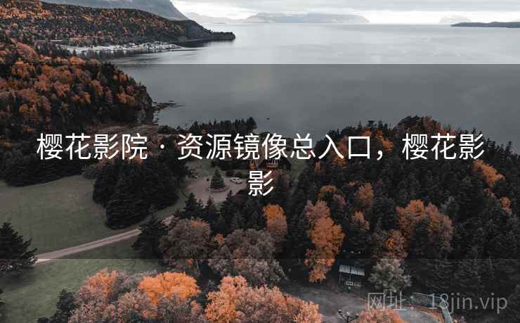 樱花影院 · 资源镜像总入口，樱花影影