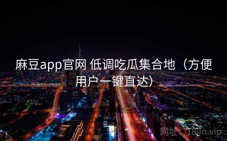 麻豆app官网 低调吃瓜集合地（方便用户一键直达）