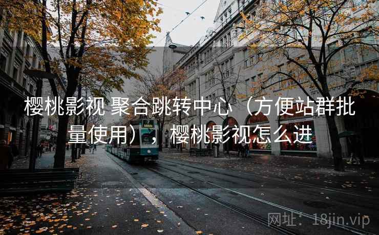 樱桃影视 聚合跳转中心（方便站群批量使用），樱桃影视怎么进