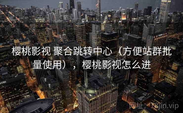 樱桃影视 聚合跳转中心（方便站群批量使用），樱桃影视怎么进
