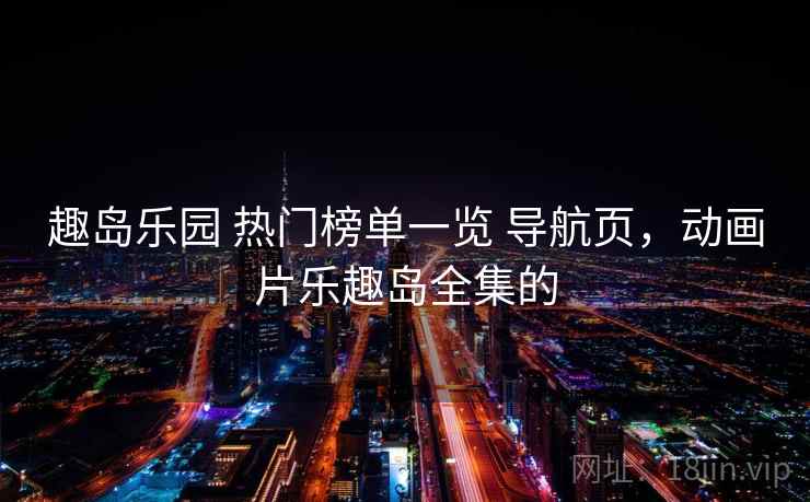 趣岛乐园 热门榜单一览 导航页,动画片乐趣岛全集的 趣岛乐园 热门榜单一览 导航页,动画片乐趣岛全集的