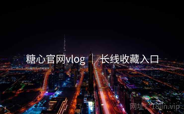 糖心官网vlog ｜ 长线收藏入口