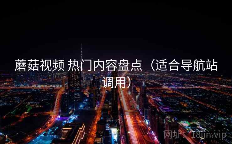 蘑菇视频 热门内容盘点（适合导航站调用）