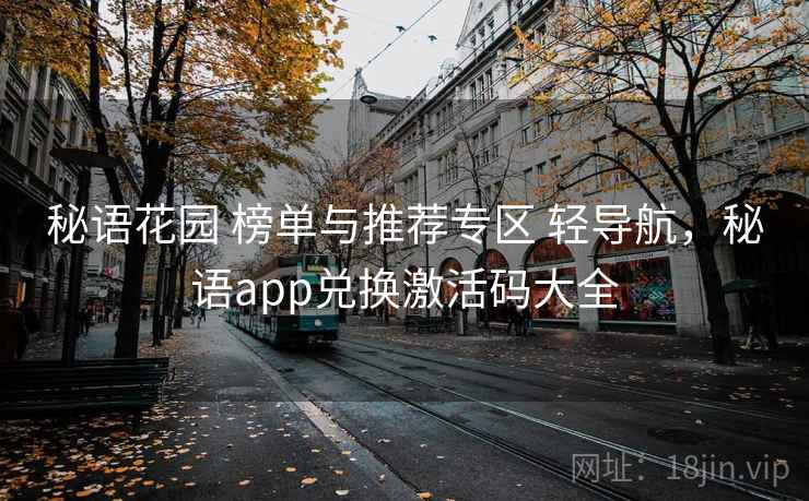 秘语花园 榜单与推荐专区 轻导航,秘语app兑换激活码大全 秘语花园 榜单与推荐专区 轻导航,秘语app兑换激活码大全