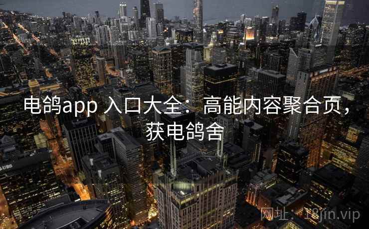 电鸽app 入口大全：高能内容聚合页，获电鸽舍