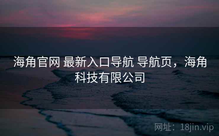 海角官网 最新入口导航 导航页，海角科技有限公司