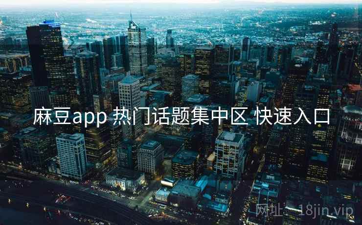 麻豆app 热门话题集中区 快速入口