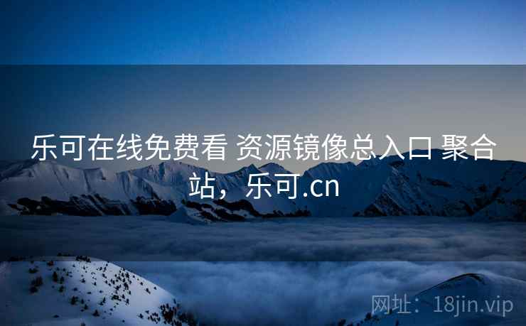 乐可在线免费看 资源镜像总入口 聚合站，乐可.cn