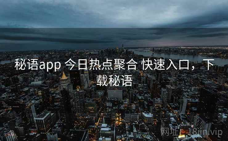 秘语app 今日热点聚合 快速入口,下载秘语 秘语app 今日热点聚合 快速入口,下载秘语