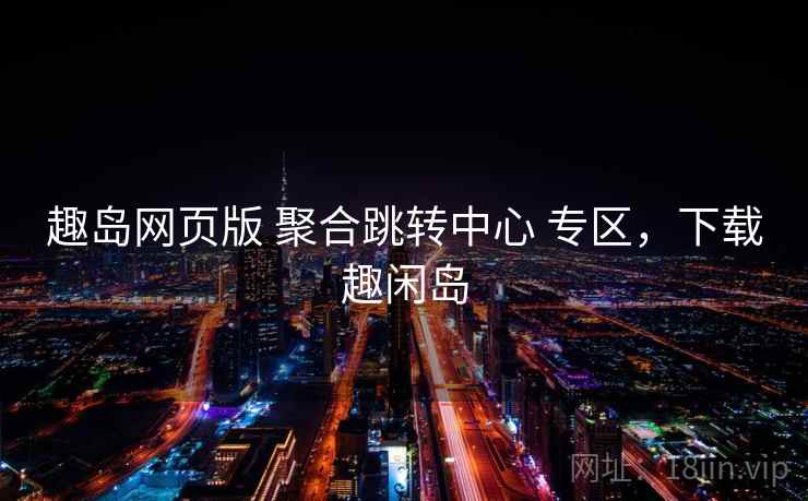 趣岛网页版 聚合跳转中心 专区，下载趣闲岛