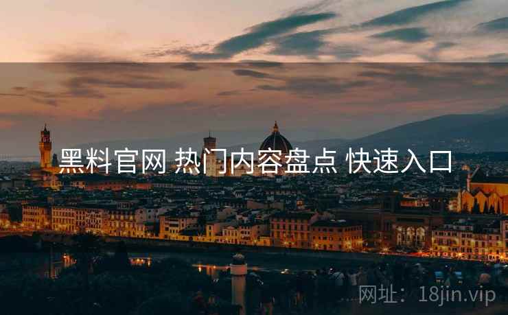 黑料官网 热门内容盘点 快速入口
