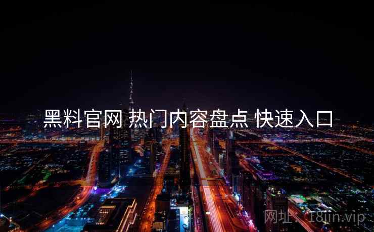 黑料官网 热门内容盘点 快速入口
