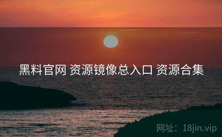 黑料官网 资源镜像总入口 资源合集