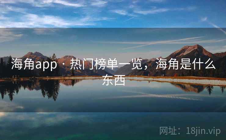 海角app · 热门榜单一览,海角是什么东西 海角app · 热门榜单一览,海角是什么东西