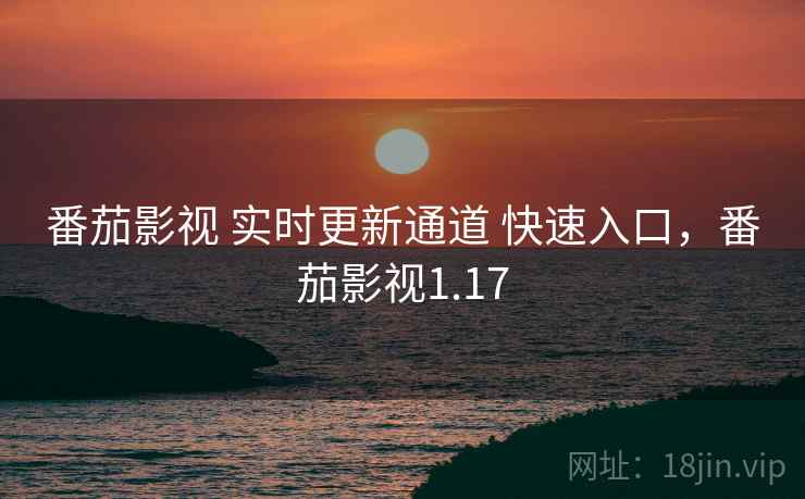 番茄影视 实时更新通道 快速入口，番茄影视1.17