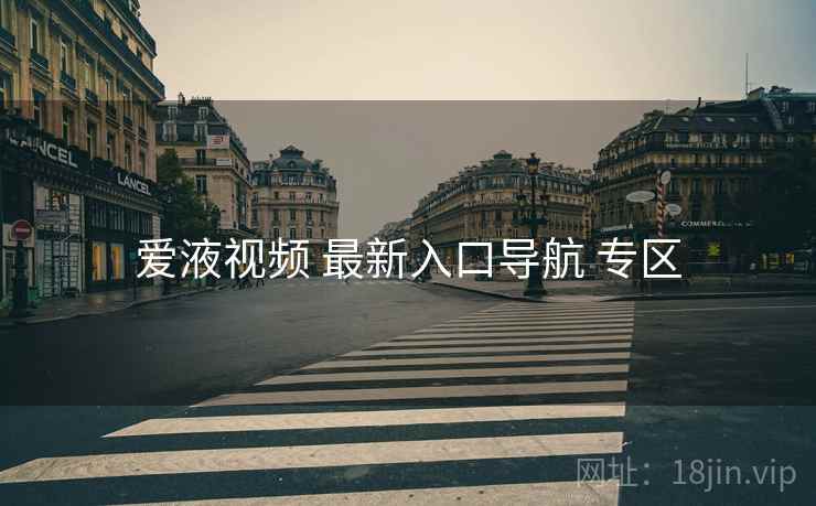 爱液视频 最新入口导航 专区