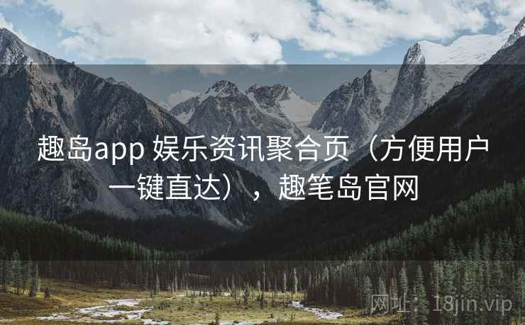 趣岛app 娱乐资讯聚合页（方便用户一键直达），趣笔岛官网