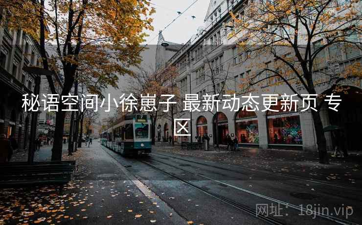 秘语空间小徐崽子 最新动态更新页 专区 秘语空间小徐崽子 最新动态更新页 专区