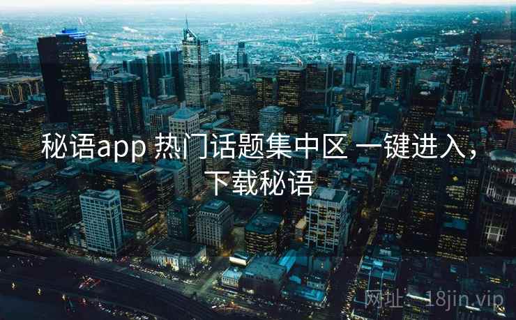 秘语app 热门话题集中区 一键进入,下载秘语 秘语app 热门话题集中区 一键进入,下载秘语