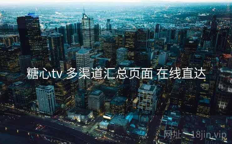 糖心tv 多渠道汇总页面 在线直达 糖心tv 多渠道汇总页面 在线直达