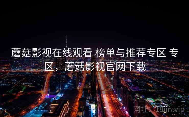 蘑菇影视在线观看 榜单与推荐专区 专区，蘑菇影视官网下载