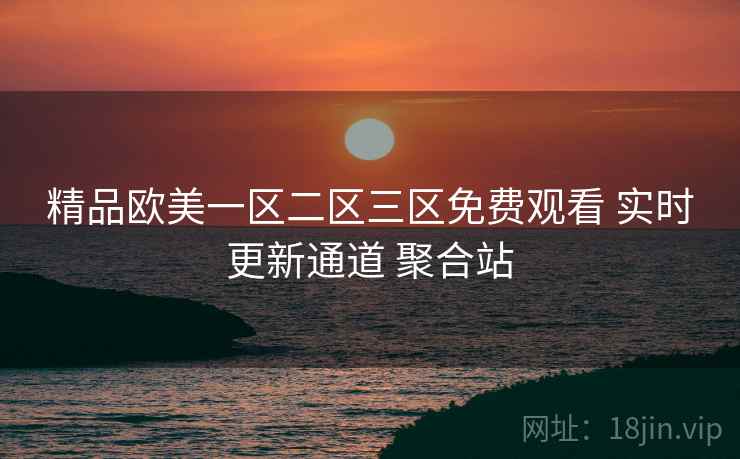 精品欧美一区二区三区免费观看 实时更新通道 聚合站