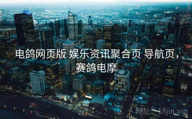 电鸽网页版 娱乐资讯聚合页 导航页，赛鸽电摩