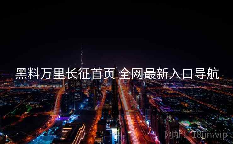 黑料万里长征首页 全网最新入口导航 黑料万里长征首页 全网最新入口导航