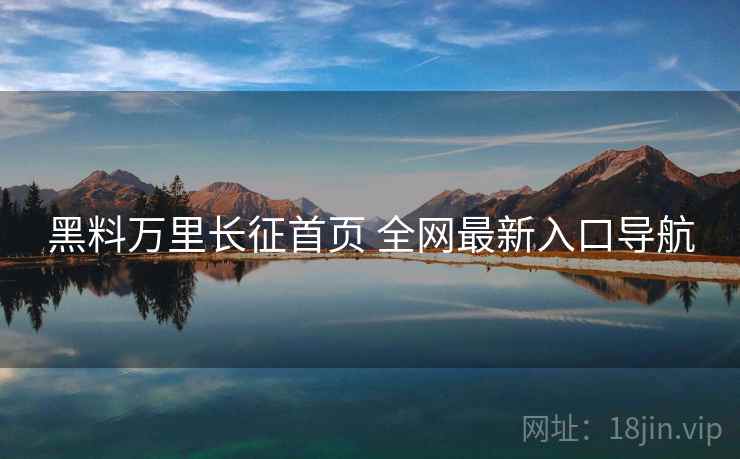 黑料万里长征首页 全网最新入口导航