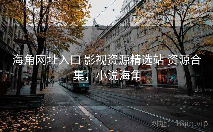 海角网址入口 影视资源精选站 资源合集，小说海角