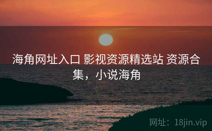 海角网址入口 影视资源精选站 资源合集,小说海角 海角网址入口 影视资源精选站 资源合集,小说海角